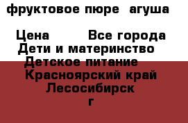 фруктовое пюре  агуша › Цена ­ 15 - Все города Дети и материнство » Детское питание   . Красноярский край,Лесосибирск г.